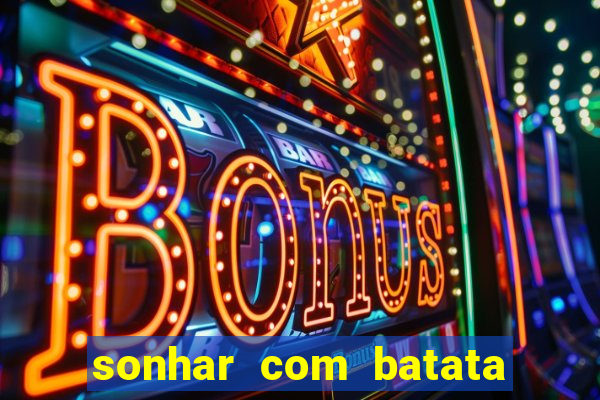 sonhar com batata jogo do bicho